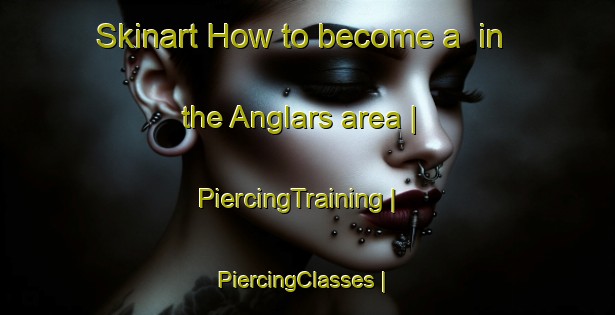 Skinart How to become a  in the Anglars area | PiercingTraining | PiercingClasses | SkinartTraining-France
